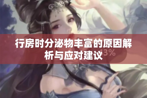 行房时分泌物丰富的原因解析与应对建议