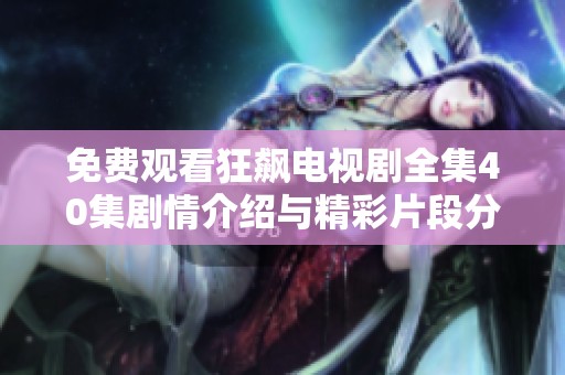 免费观看狂飙电视剧全集40集剧情介绍与精彩片段分享