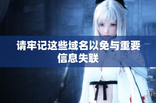 请牢记这些域名以免与重要信息失联