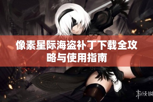 像素星际海盗补丁下载全攻略与使用指南