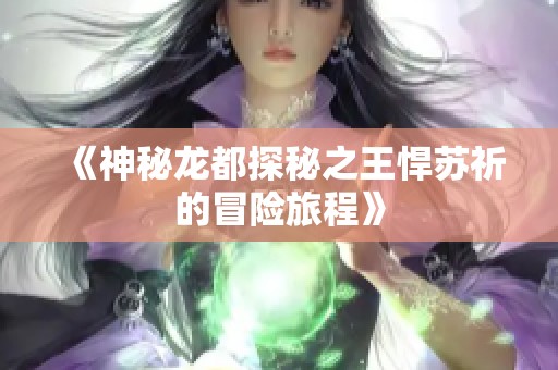 《神秘龙都探秘之王悍苏祈的冒险旅程》