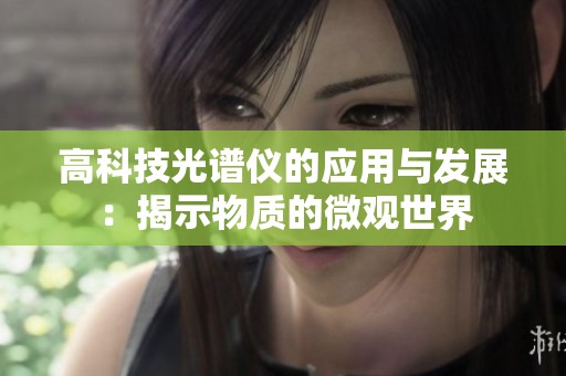 高科技光谱仪的应用与发展：揭示物质的微观世界