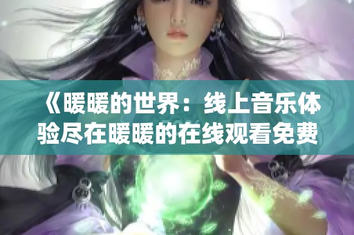 《暖暖的世界：线上音乐体验尽在暖暖的在线观看免费版DJ》