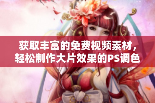 获取丰富的免费视频素材，轻松制作大片效果的PS调色教程