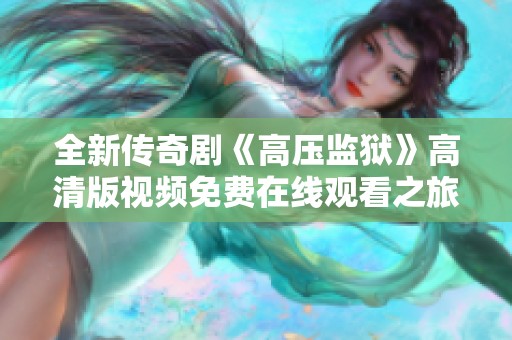 全新传奇剧《高压监狱》高清版视频免费在线观看之旅