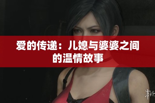 爱的传递：儿媳与婆婆之间的温情故事