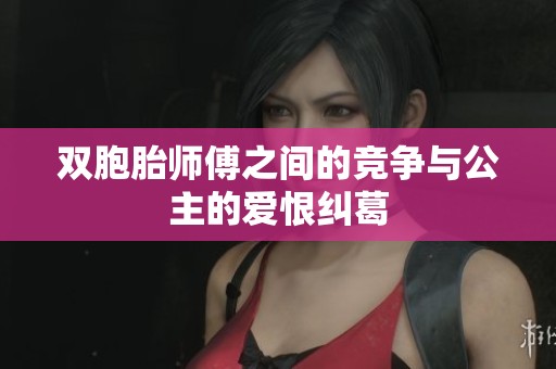 双胞胎师傅之间的竞争与公主的爱恨纠葛