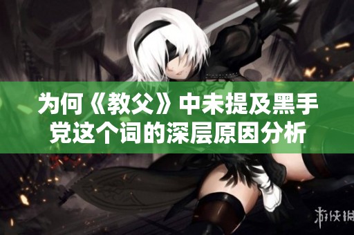 为何《教父》中未提及黑手党这个词的深层原因分析