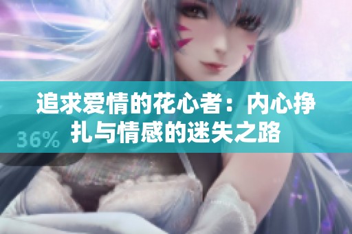 追求爱情的花心者：内心挣扎与情感的迷失之路