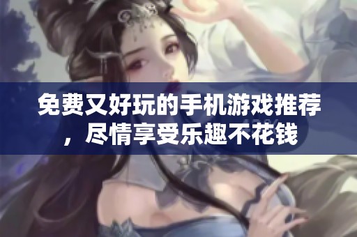 免费又好玩的手机游戏推荐，尽情享受乐趣不花钱