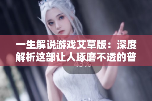 一生解说游戏艾草版：深度解析这部让人琢磨不透的普僵游戏