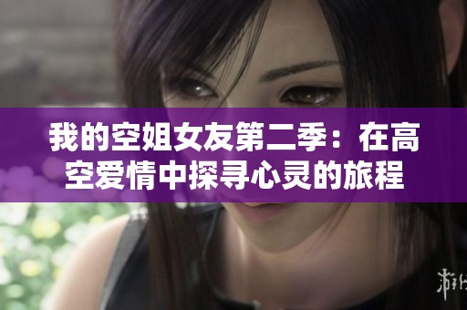 我的空姐女友第二季：在高空爱情中探寻心灵的旅程