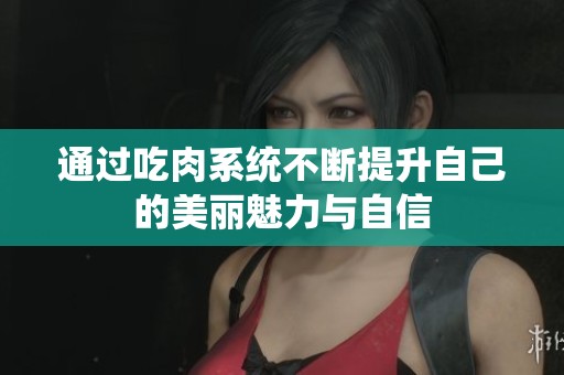 通过吃肉系统不断提升自己的美丽魅力与自信
