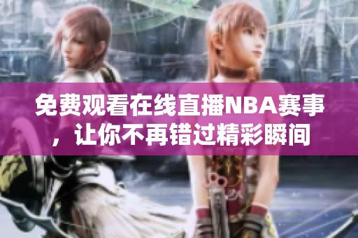免费观看在线直播NBA赛事，让你不再错过精彩瞬间