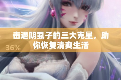 击退阴虱子的三大克星，助你恢复清爽生活