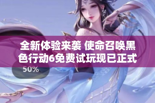 全新体验来袭 使命召唤黑色行动6免费试玩现已正式启动