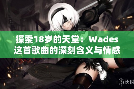 探索18岁的天堂：Wades这首歌曲的深刻含义与情感解析
