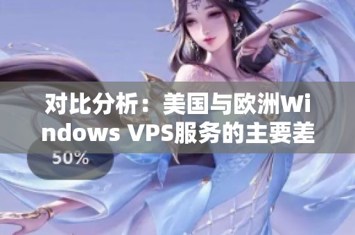 对比分析：美国与欧洲Windows VPS服务的主要差异