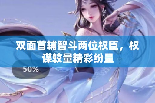 双面首辅智斗两位权臣，权谋较量精彩纷呈