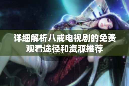 详细解析八戒电视剧的免费观看途径和资源推荐