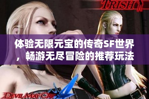 体验无限元宝的传奇SF世界，畅游无尽冒险的推荐玩法