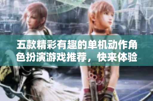 五款精彩有趣的单机动作角色扮演游戏推荐，快来体验吧