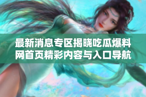 最新消息专区揭晓吃瓜爆料网首页精彩内容与入口导航
