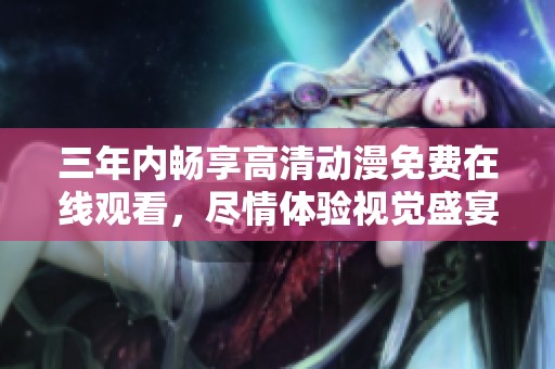 三年内畅享高清动漫免费在线观看，尽情体验视觉盛宴