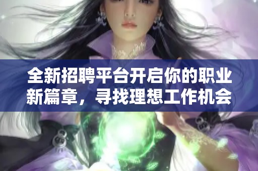 全新招聘平台开启你的职业新篇章，寻找理想工作机会