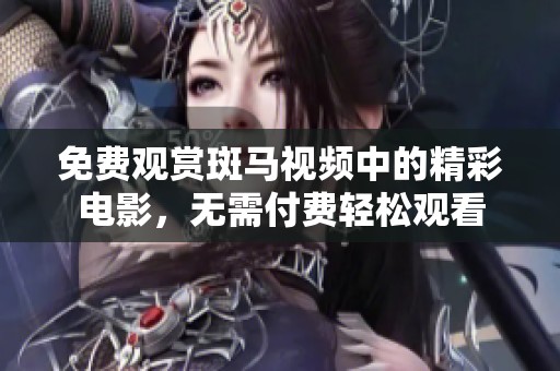 免费观赏斑马视频中的精彩电影，无需付费轻松观看