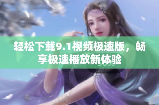 轻松下载9.1视频极速版，畅享极速播放新体验