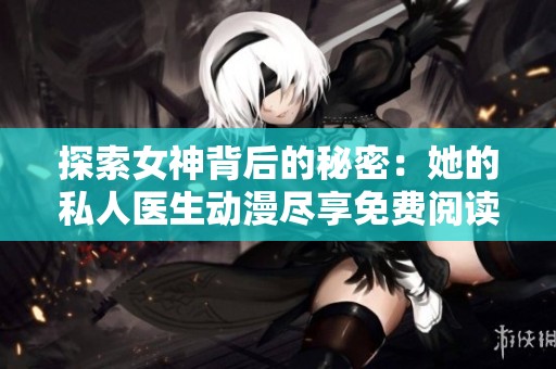 探索女神背后的秘密：她的私人医生动漫尽享免费阅读体验