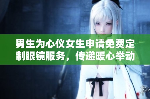 男生为心仪女生申请免费定制眼镜服务，传递暖心举动