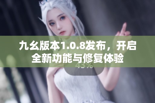 九幺版本1.0.8发布，开启全新功能与修复体验