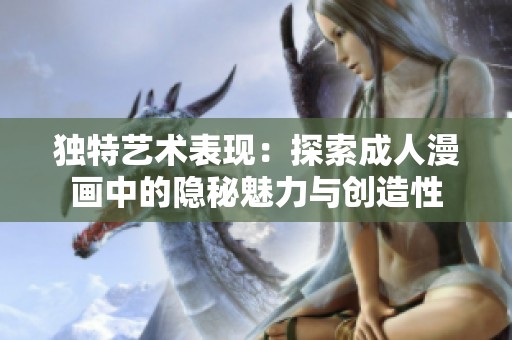 独特艺术表现：探索成人漫画中的隐秘魅力与创造性
