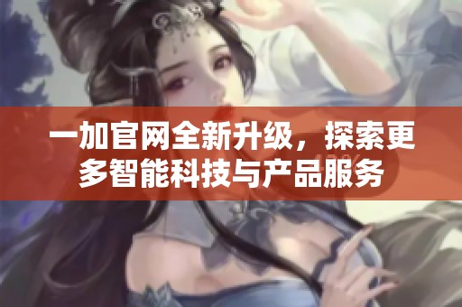 一加官网全新升级，探索更多智能科技与产品服务