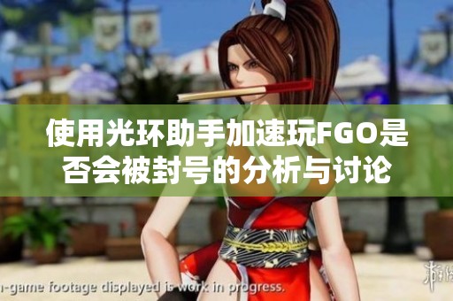 使用光环助手加速玩FGO是否会被封号的分析与讨论