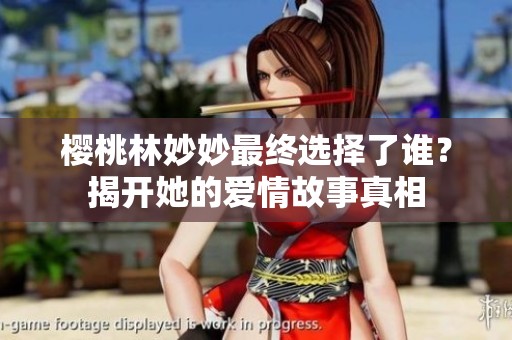 樱桃林妙妙最终选择了谁？揭开她的爱情故事真相