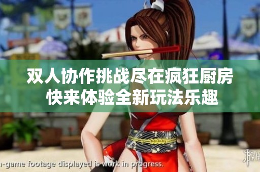 双人协作挑战尽在疯狂厨房 快来体验全新玩法乐趣