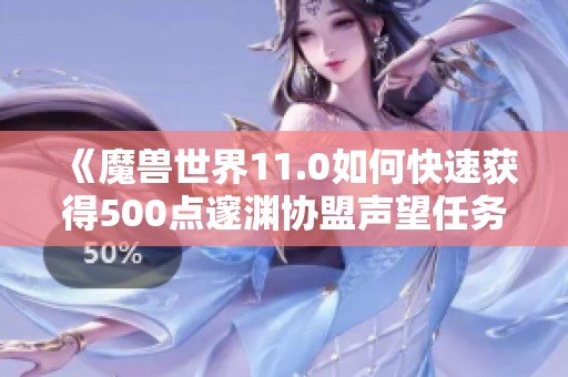 《魔兽世界11.0如何快速获得500点邃渊协盟声望任务指南》