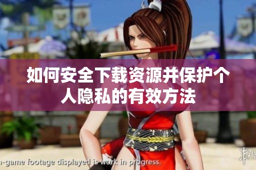 如何安全下载资源并保护个人隐私的有效方法