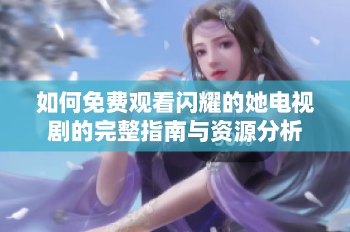 如何免费观看闪耀的她电视剧的完整指南与资源分析