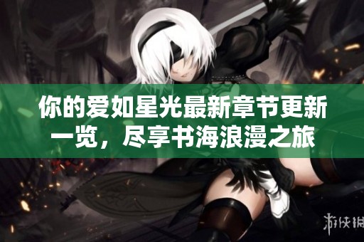 你的爱如星光最新章节更新一览，尽享书海浪漫之旅