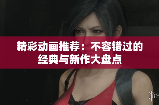精彩动画推荐：不容错过的经典与新作大盘点