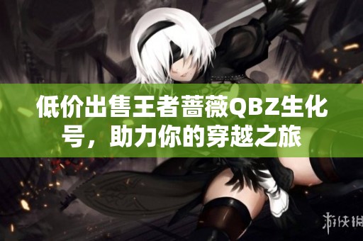 低价出售王者蔷薇QBZ生化号，助力你的穿越之旅