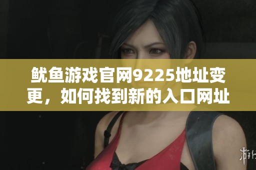 鱿鱼游戏官网9225地址变更，如何找到新的入口网址