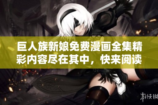 巨人族新娘免费漫画全集精彩内容尽在其中，快来阅读吧！