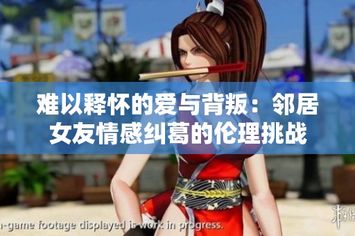 难以释怀的爱与背叛：邻居女友情感纠葛的伦理挑战