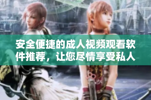 安全便捷的成人视频观看软件推荐，让您尽情享受私人时光