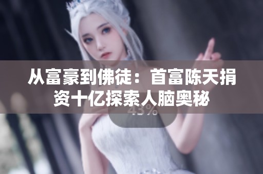 从富豪到佛徒：首富陈天捐资十亿探索人脑奥秘